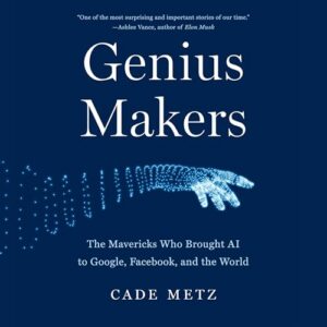 Genius Makers: The Mavericks Who Brought AI to Google, Facebook, and the World